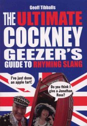 Ultimate Cockney Geezer's Guide to Rhyming Slang by Geoff Tibballs