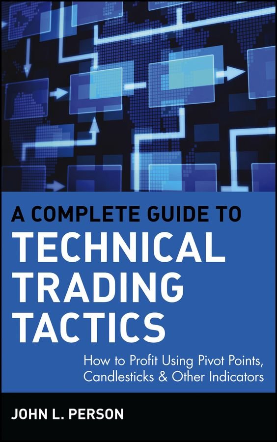 A Complete Guide to Technical Trading Tactics - How to Profit Using Pivot Points, Candlesticks and Other Indicators