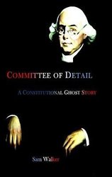 Committee of Detail A Constitutional Ghost Story by Sam Walker