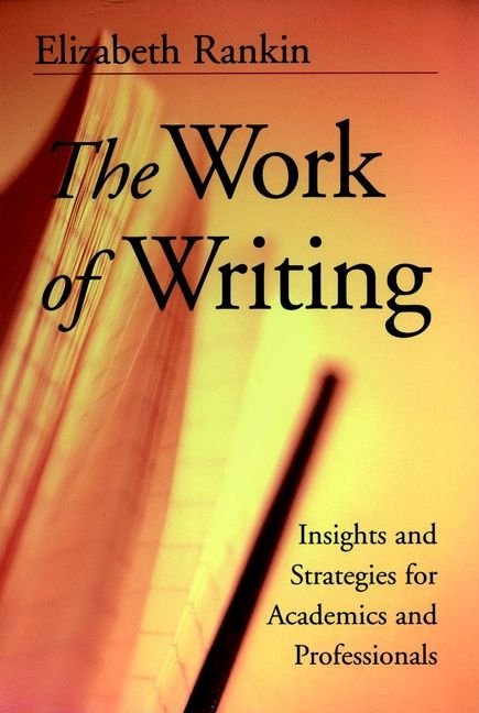 The Work of Writing - Insights & Strategies for Academics & Professionals