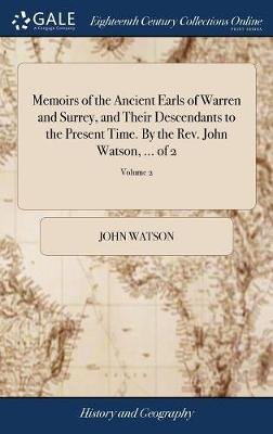 Memoirs of the Ancient Earls of Warren and Surrey, and Their Descendants to the Present Time. by the Rev. John Watson, ... of 2; Volume 2