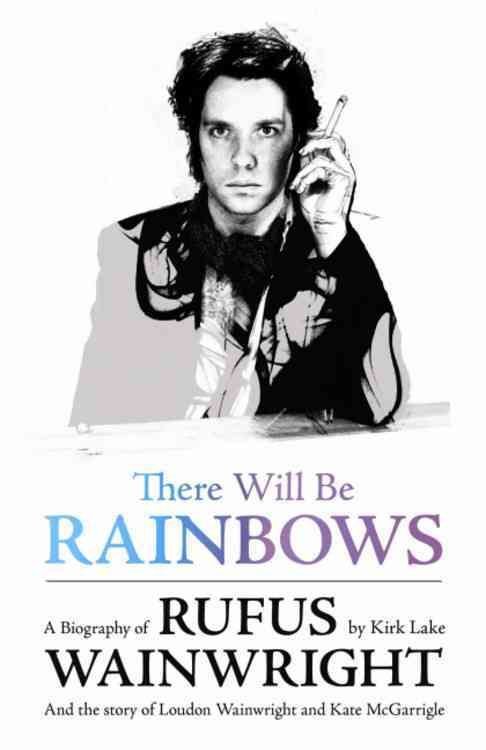 There Will Be Rainbows: A Biography of Rufus Wainwright