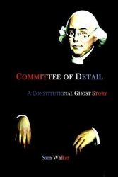 Committee of Detail A Constitutional Ghost Story by Sam Walker