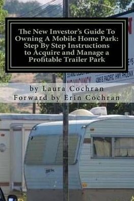 The New Investors Guide To Owning A Mobile Home Park Why Mobile Home Park Ownership Is the Best Investment in This Economy and Step by Step Instructions How to Acquire and Manage a Profitable Park