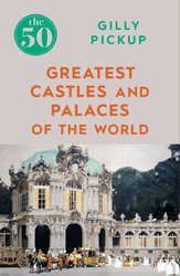 50 Greatest Castles and Palaces of the World by Gilly Pickup
