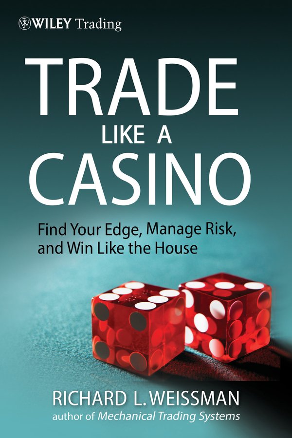 Trade Like a Casino - Find Your Edge, Manage Risk and Win Like the House