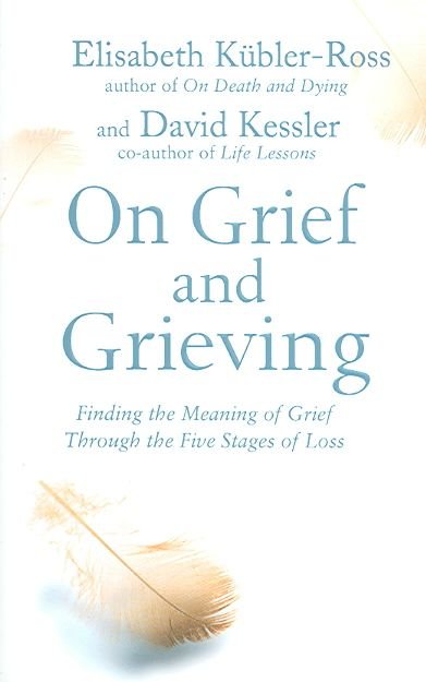 On Grief and Grieving: Finding by Kübler-Ross, Elisabeth