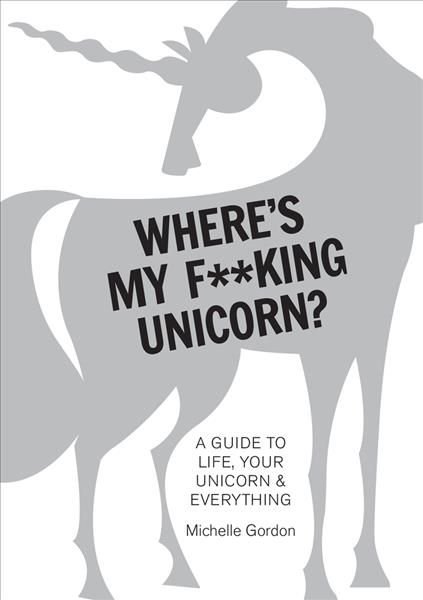 Where's My F**king Unicorn? An Alternative Guide to