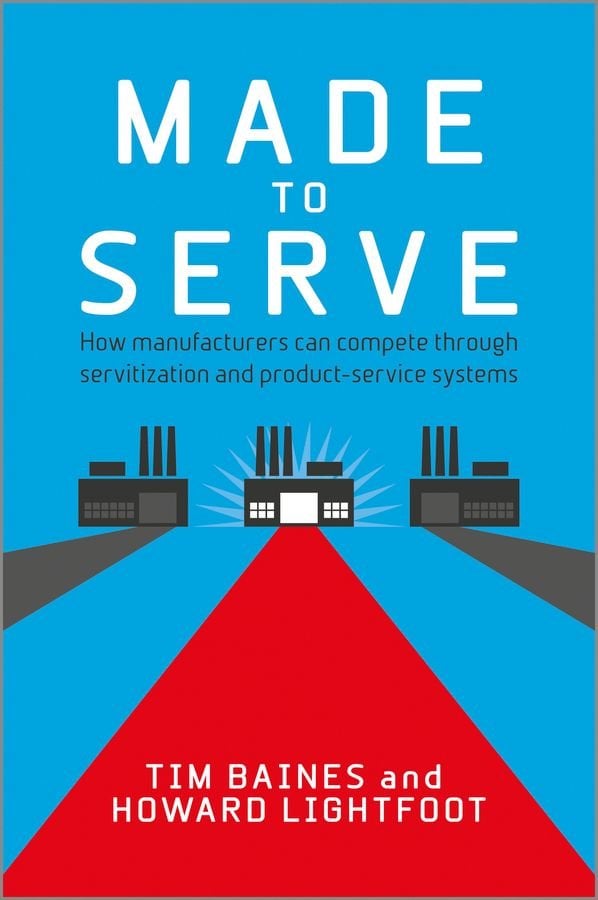 Made to Serve - How Manufacturers can Compete Through Servitization and Product Service Systems