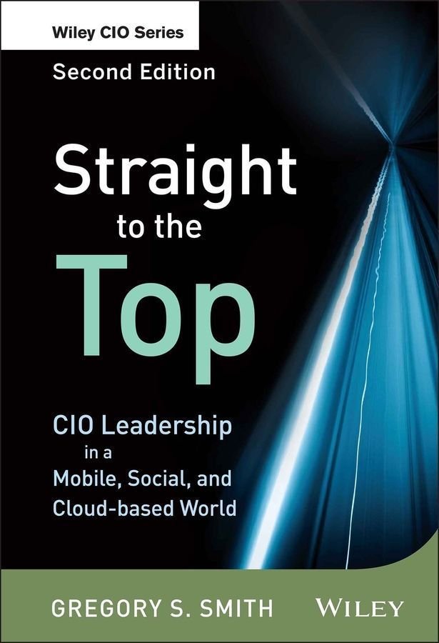 Straight to the Top, Second Edition - CIO Leadership in a Mobile, Social, and Cloud-based World
