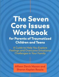 Seven Core Issues Workbook for Parents of Traumatized Children and Teens by Sharon Roszia
