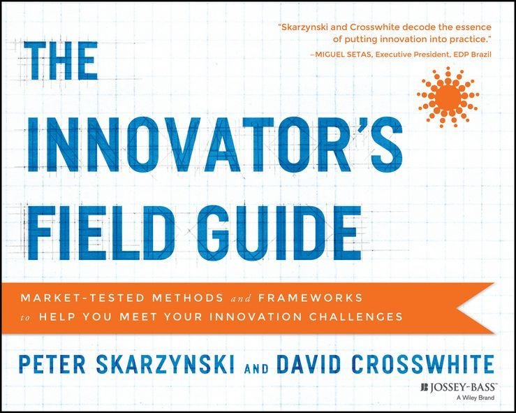 The Innovator's Field Guide - Market-Tested Methods and Frameworks to Help You Meet Your Innovation Challenges