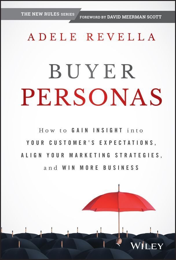 Buyer Personas - How to Gain Insight into your Customer's Expectations, Align your Marketing Strategies, and Win More Business